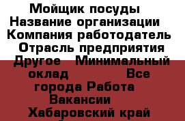 Мойщик посуды › Название организации ­ Компания-работодатель › Отрасль предприятия ­ Другое › Минимальный оклад ­ 20 000 - Все города Работа » Вакансии   . Хабаровский край,Амурск г.